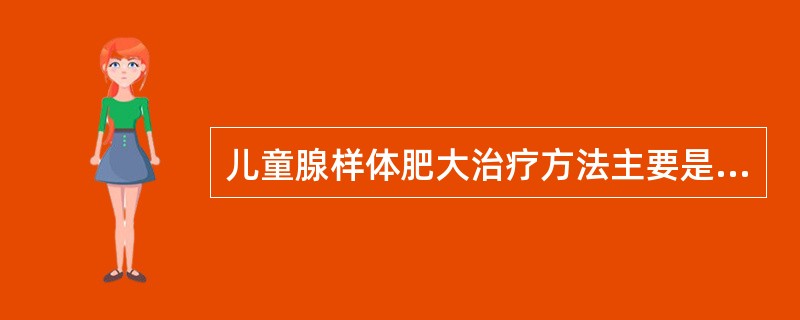 儿童腺样体肥大治疗方法主要是A、减肥B、鼻用类固醇激素喷鼻C、口服抗生素D、手术