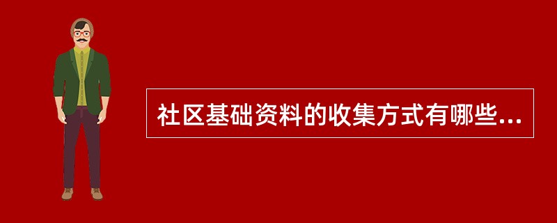 社区基础资料的收集方式有哪些?访谈法和自填问卷法各自的优缺点。