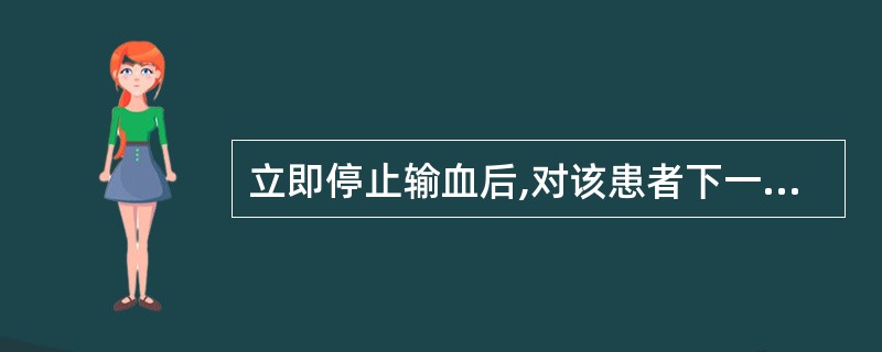 立即停止输血后,对该患者下一步应采取的措施是