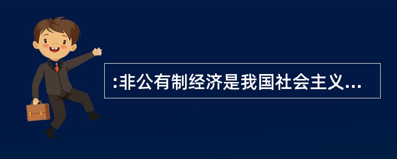 :非公有制经济是我国社会主义市场经济的重要组成部分。对个体、私营等非公有制经济要