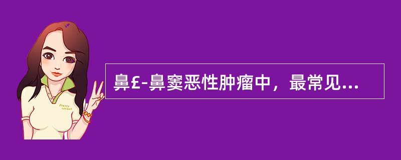 鼻£­鼻窦恶性肿瘤中，最常见的病理类型是A、腺癌B、腺样囊性癌C、鳞癌D、黏液表