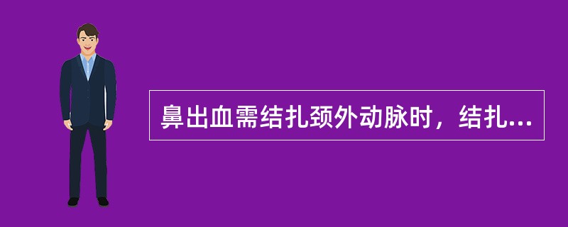 鼻出血需结扎颈外动脉时，结扎部位宜在A、颈总动脉分叉处与甲状腺上动脉之间B、甲状