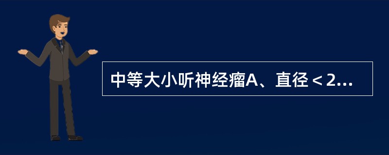 中等大小听神经瘤A、直径＜2.5cmB、直径2.5～4.0cmC、直径＞4cm或