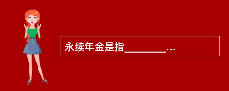 永续年金是指_________的年金,永续年金没有终止的时间,即没有终值. -
