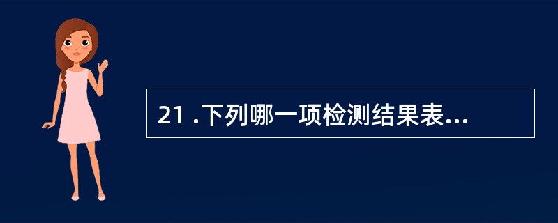 21 .下列哪一项检测结果表明胎儿或胎儿器官已成熟A . B 超测得胎头双顶径值