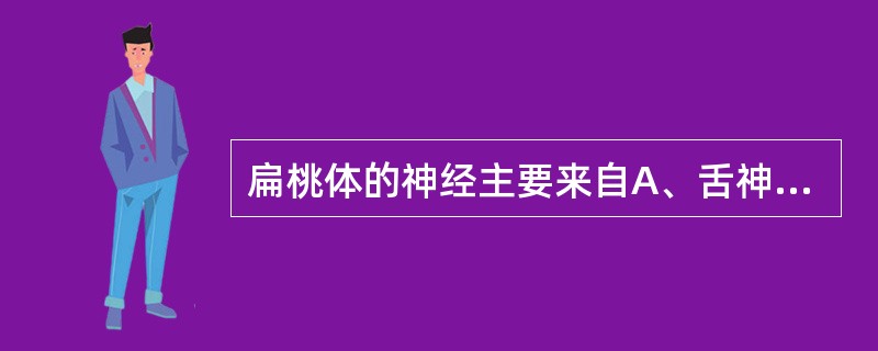 扁桃体的神经主要来自A、舌神经B、迷走神经咽支C、副神经D、舌咽神经咽支E、交感