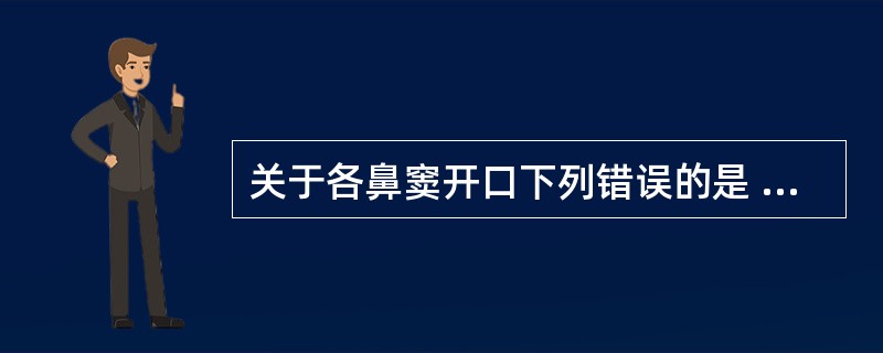 关于各鼻窦开口下列错误的是 ( )A、上颌窦开口中鼻道B、额窦开口中鼻道C、前组