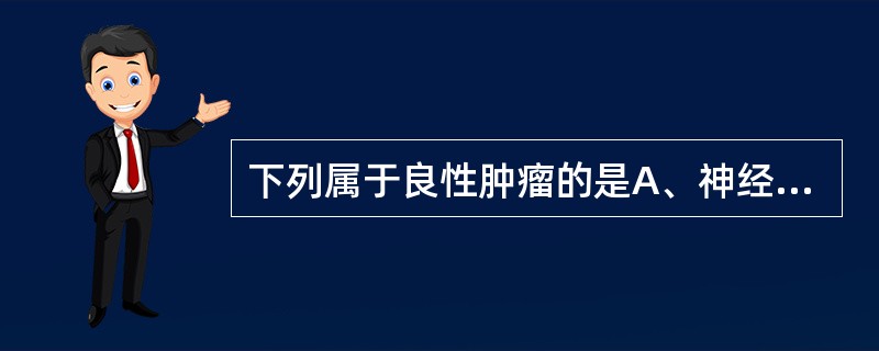 下列属于良性肿瘤的是A、神经鞘瘤B、腺样囊性癌C、神经纤维肉瘤D、霍奇金淋巴瘤E