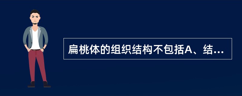 扁桃体的组织结构不包括A、结缔组织支架B、淋巴滤泡C、滤泡间质D、神经及血管组织