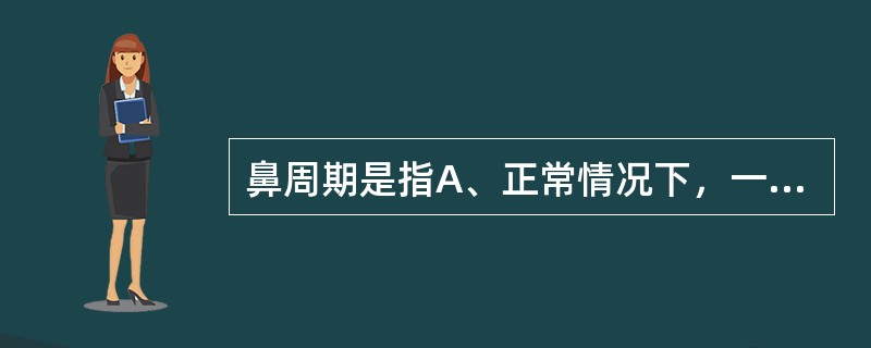 鼻周期是指A、正常情况下，一侧中下鼻甲充血状态呈交替性变化B、正常情况下，两侧下