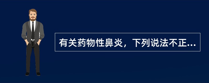 有关药物性鼻炎，下列说法不正确的是A、药物性鼻炎多由局部用药引起B、长期使用血管