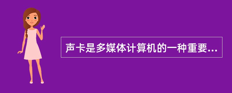 声卡是多媒体计算机的一种重要的组成部件。下面关于声卡的叙述中,错误的是