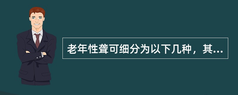 老年性聋可细分为以下几种，其中不包括A、老年感音性聋B、神经性聋C、血管纹性聋D