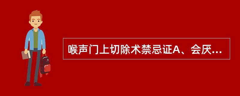 喉声门上切除术禁忌证A、会厌癌向下发展已超越室带下缘或前联合者B、或向后发展接近