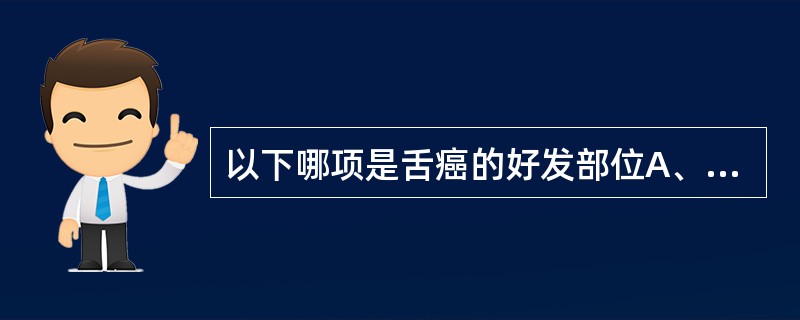 以下哪项是舌癌的好发部位A、舌背B、舌尖C、舌腹侧D、舌侧缘E、舌根