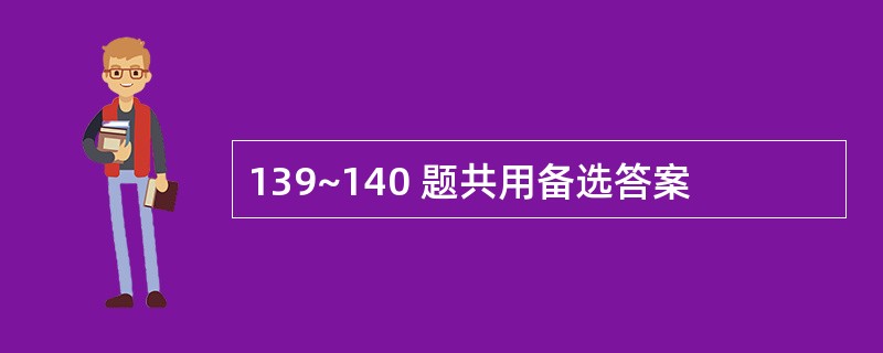 139~140 题共用备选答案