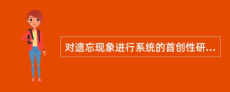 对遗忘现象进行系统的首创性研究的心理学家是?