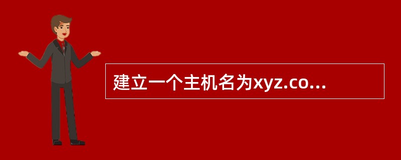 建立一个主机名为xyz.com.cn、IP地址为123.127.134.30,别