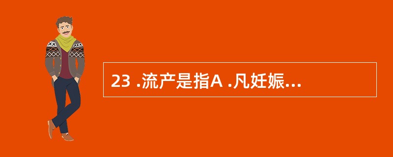 23 .流产是指A .凡妊娠不足 18 周,胎儿体重小于 500g 而终止者B