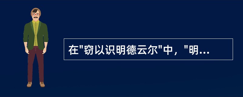 在"窃以识明德云尔"中，"明德"之义为( )A、光辉的品格B、完美的德性C、透明