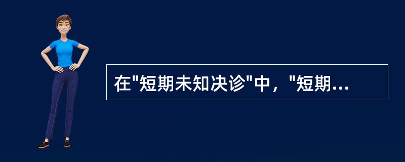 在"短期未知决诊"中，"短期"之义为( )A、近期B、病期C、临时D、将死之期