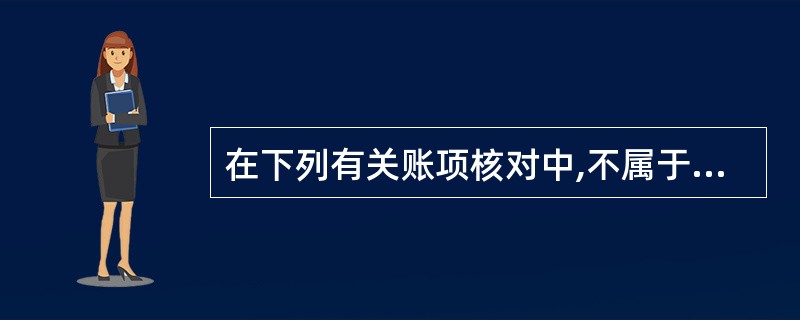 在下列有关账项核对中,不属于账账核对的内容是( )。