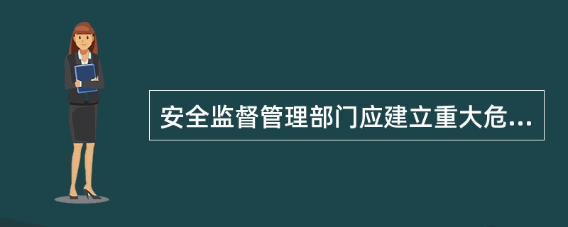 安全监督管理部门应建立重大危险源分级监督管理体系,建立重大危险源( ),实施重大