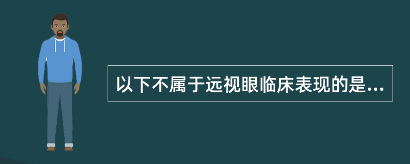 以下不属于远视眼临床表现的是A、远视力下降，近视力正常B、近距离工作视疲劳C、高