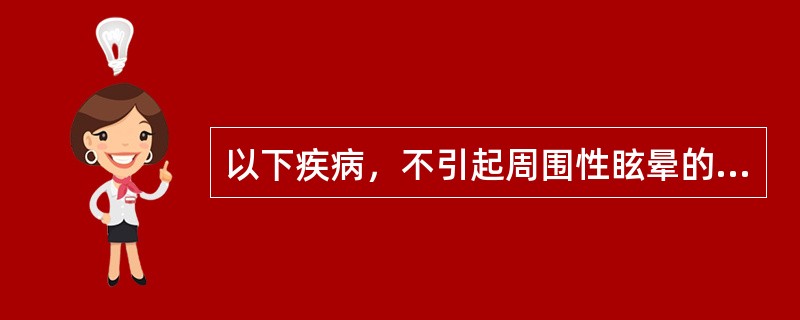 以下疾病，不引起周围性眩晕的是A、梅尼埃病B、前庭神经元炎C、听神经瘤D、晕动病