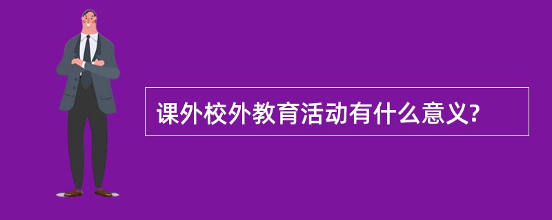 课外校外教育活动有什么意义?