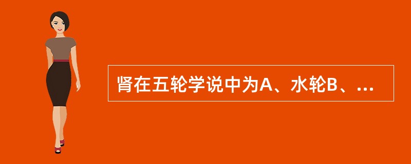 肾在五轮学说中为A、水轮B、风轮C、气轮D、血轮E、肉轮