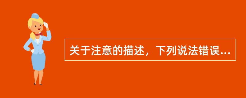 关于注意的描述，下列说法错误的是A、注意的两个特点是指向性与集中性B、注意的基本