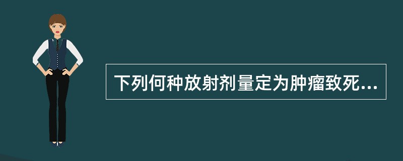 下列何种放射剂量定为肿瘤致死量A、达到95%肿瘤控制率的剂量B、达到90%肿瘤控