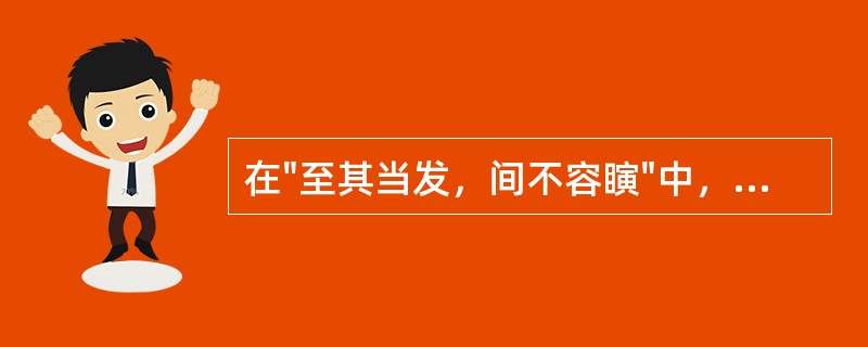 在"至其当发，间不容瞚"中，"间不容瞚"之义为( )A、间或不容许有转瞬的时间B