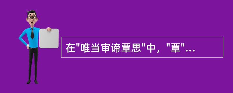 在"唯当审谛覃思"中，"覃"之义为( )A、水池B、深C、姓D、谈