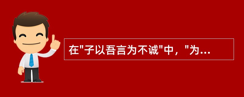 在"子以吾言为不诚"中，"为"之义为( )A、是B、做C、被D、似