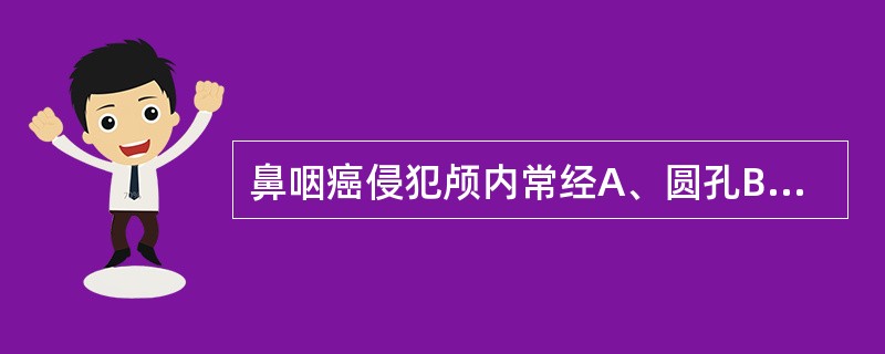 鼻咽癌侵犯颅内常经A、圆孔B、卵圆孔C、破裂孔D、蝶腭孔E、眶下裂