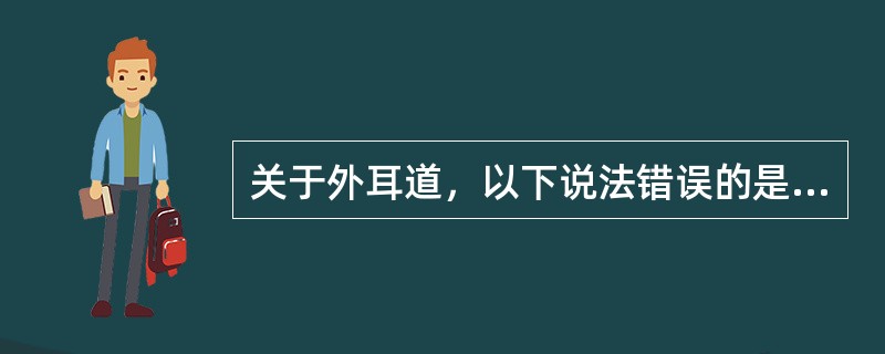 关于外耳道，以下说法错误的是A、由骨部和软骨部组成B、外耳道骨部与软骨部间有外耳