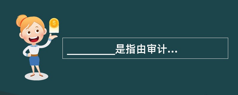 _________是指由审计机构派出审计人员到被审计单位进行的现场审计.