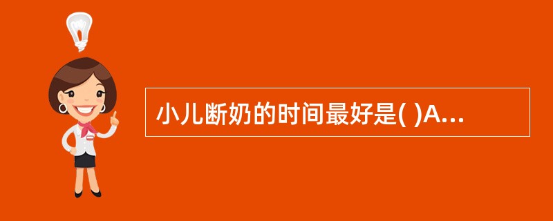 小儿断奶的时间最好是( )A、6～8个月B、8～12个月C、12～18个月D、1