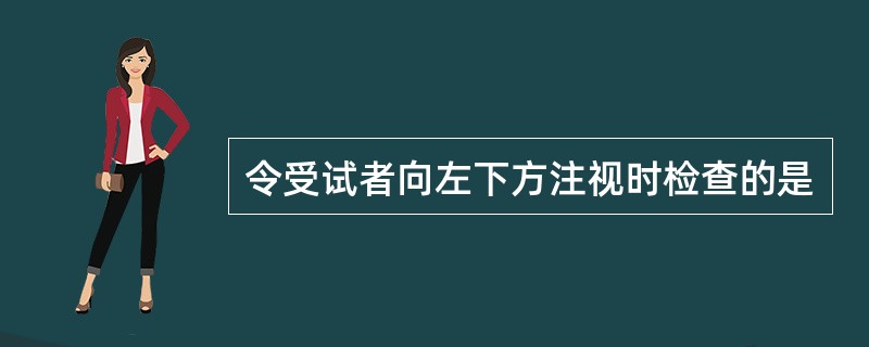 令受试者向左下方注视时检查的是