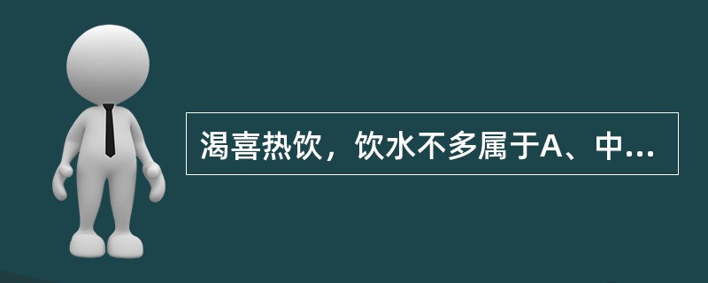 渴喜热饮，饮水不多属于A、中气不足B、阴虚火旺C、瘀血内阻D、热入营血E、痰湿内