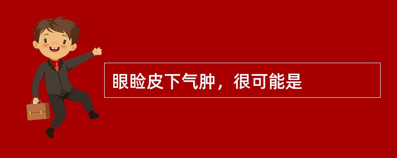 眼睑皮下气肿，很可能是