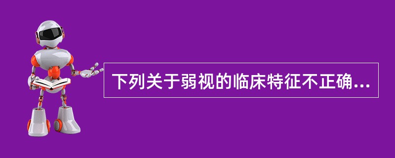 下列关于弱视的临床特征不正确的是A、拥挤现象B、注视性质改变多表现为旁中心注视C