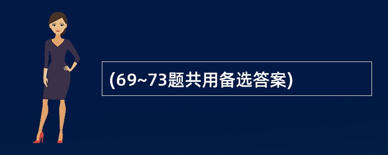 (69~73题共用备选答案)