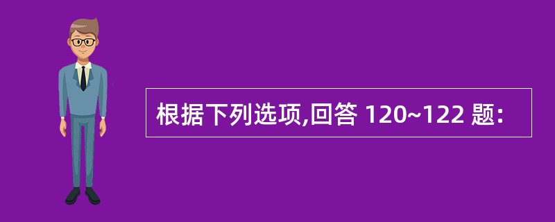 根据下列选项,回答 120~122 题: