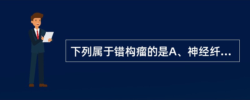 下列属于错构瘤的是A、神经纤维瘤B、皮样囊肿C、血管瘤D、色素痣E、母斑病 -