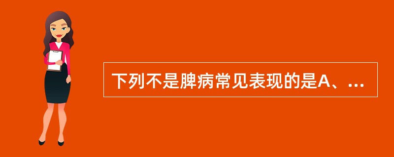 下列不是脾病常见表现的是A、嗳气B、内脏下垂C、便溏D、腹胀E、出血