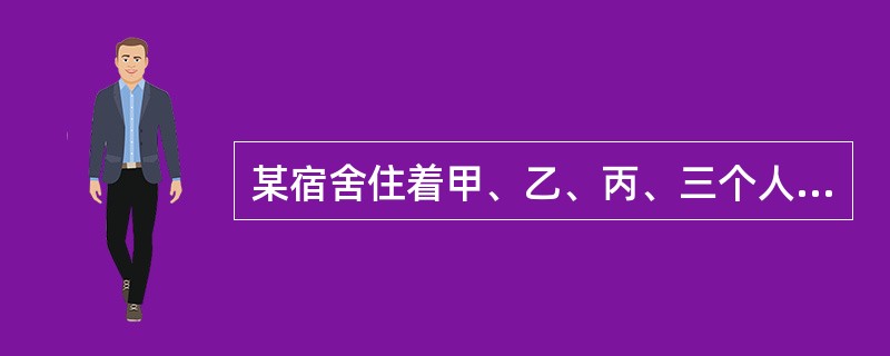 某宿舍住着甲、乙、丙、三个人,一个出生在长沙市,一个出生在武汉市一个出生在重庆市