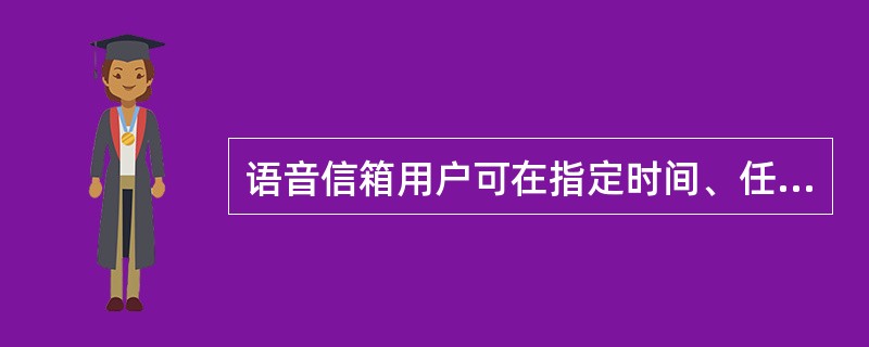 语音信箱用户可在指定时间、任何地点打开自己的信箱,进行语音邮件的接收、发送、存储